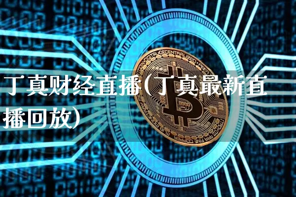 丁真财经直播(丁真最新直播回放)_https://www.huakunhengjia.com_财经资讯_第1张