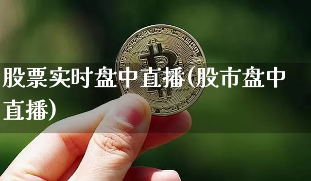 股票实时盘中直播(股市盘中直播)_https://www.huakunhengjia.com_期货资讯_第1张