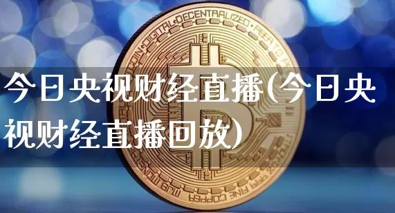 今日央视财经直播(今日央视财经直播回放)_https://www.huakunhengjia.com_财经资讯_第1张