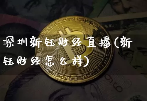 深圳新钰财经直播(新钰财经怎么样)_https://www.huakunhengjia.com_财经资讯_第1张
