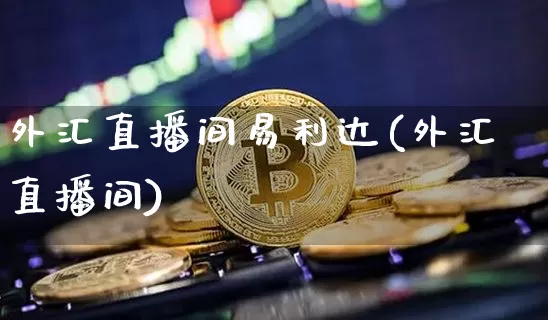 外汇直播间易利达(外汇直播间)_https://www.huakunhengjia.com_财经资讯_第1张