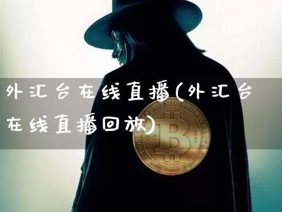 外汇台在线直播(外汇台在线直播回放)_https://www.huakunhengjia.com_金融资讯_第1张