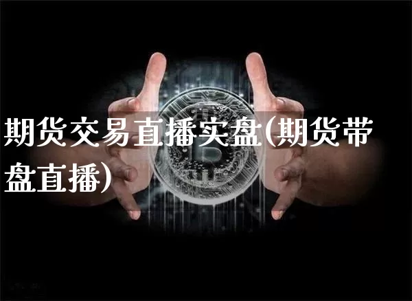 期货交易直播实盘(期货带盘直播)_https://www.huakunhengjia.com_期货资讯_第1张