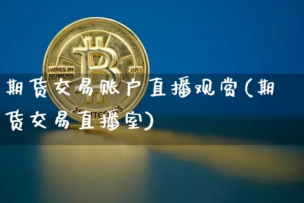 期货交易账户直播观赏(期货交易直播室)_https://www.huakunhengjia.com_期货资讯_第1张