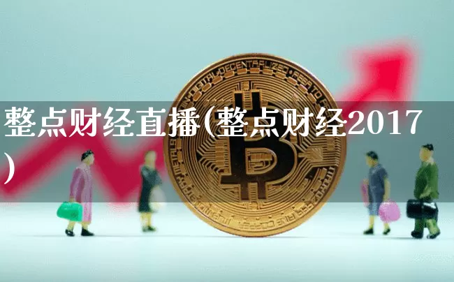 整点财经直播(整点财经2017)_https://www.huakunhengjia.com_财经资讯_第1张