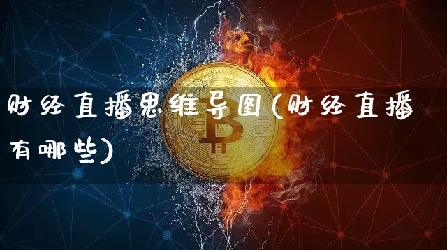 财经直播思维导图(财经直播有哪些)_https://www.huakunhengjia.com_金融资讯_第1张