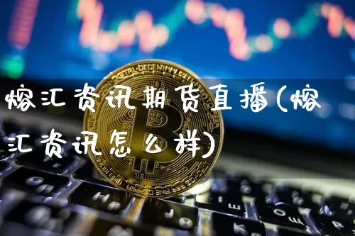 熔汇资讯期货直播(熔汇资讯怎么样)_https://www.huakunhengjia.com_期货资讯_第1张
