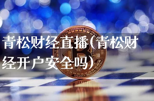 青松财经直播(青松财经开户安全吗)_https://www.huakunhengjia.com_财经资讯_第1张