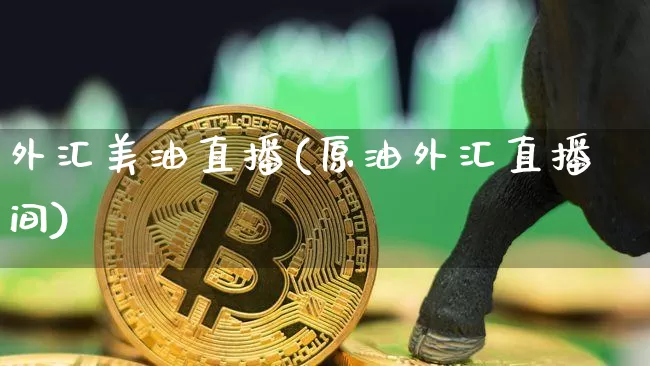 外汇美油直播(原油外汇直播间)_https://www.huakunhengjia.com_财经资讯_第1张