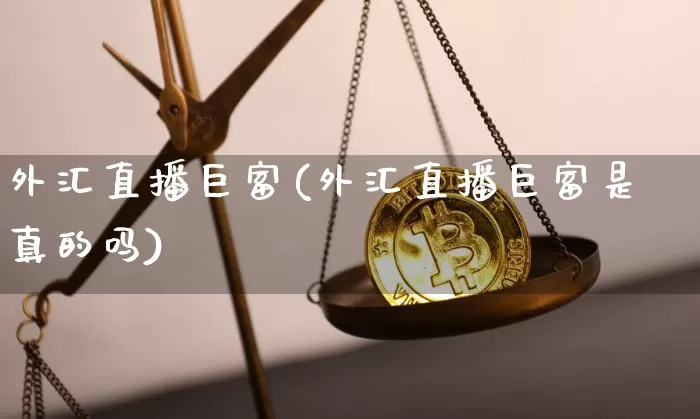 外汇直播巨富(外汇直播巨富是真的吗)_https://www.huakunhengjia.com_财经资讯_第1张