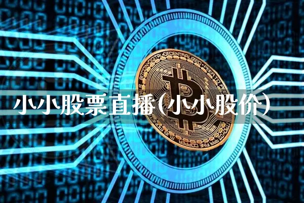 小小股票直播(小小股价)_https://www.huakunhengjia.com_期货资讯_第1张