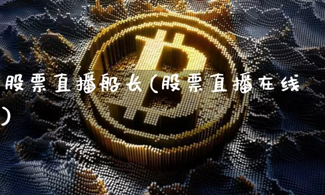 股票直播船长(股票直播在线)_https://www.huakunhengjia.com_金融资讯_第1张