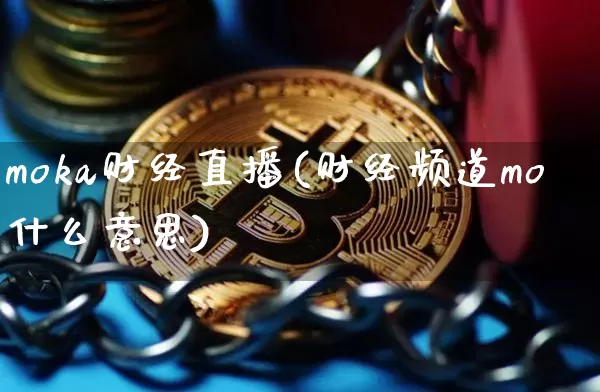 moka财经直播(财经频道mo什么意思)_https://www.huakunhengjia.com_金融资讯_第1张