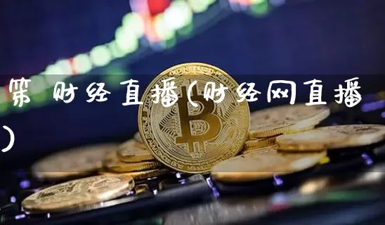 笫 财经直播(财经网直播)_https://www.huakunhengjia.com_金融资讯_第1张