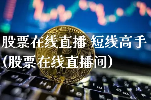 股票在线直播 短线高手(股票在线直播间)_https://www.huakunhengjia.com_财经资讯_第1张