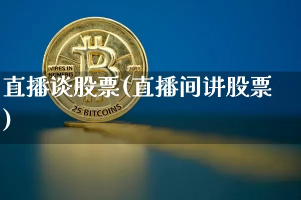 直播谈股票(直播间讲股票)_https://www.huakunhengjia.com_股票资讯_第1张