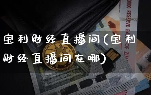 宝利财经直播间(宝利财经直播间在哪)_https://www.huakunhengjia.com_期货资讯_第1张