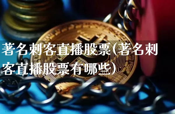 著名刺客直播股票(著名刺客直播股票有哪些)_https://www.huakunhengjia.com_财经资讯_第1张