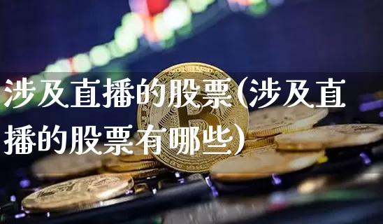涉及直播的股票(涉及直播的股票有哪些)_https://www.huakunhengjia.com_财经资讯_第1张