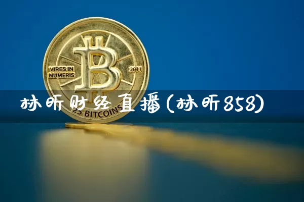 林昕财经直播(林昕858)_https://www.huakunhengjia.com_财经资讯_第1张