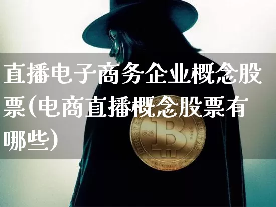 直播电子商务企业概念股票(电商直播概念股票有哪些)_https://www.huakunhengjia.com_财经资讯_第1张