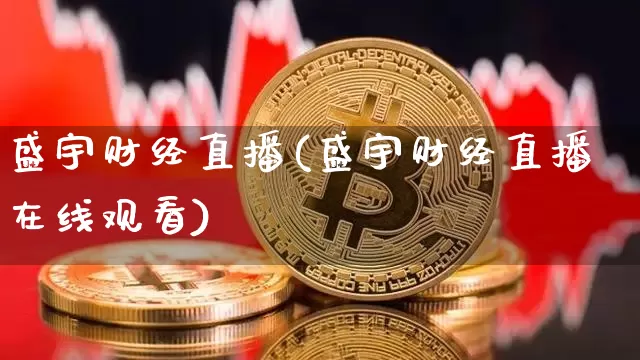 盛宇财经直播(盛宇财经直播在线观看)_https://www.huakunhengjia.com_财经资讯_第1张