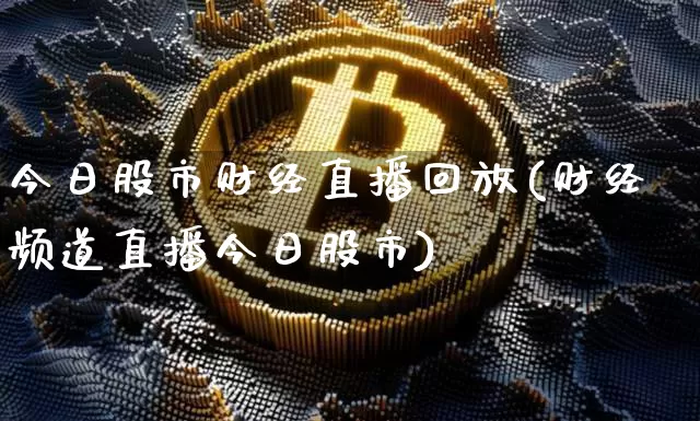 今日股市财经直播回放(财经频道直播今日股市)_https://www.huakunhengjia.com_期货资讯_第1张