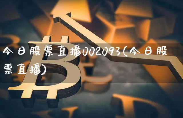 今日股票直播002093(今日股票直播)_https://www.huakunhengjia.com_金融资讯_第1张