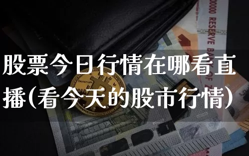 股票今日行情在哪看直播(看今天的股市行情)_https://www.huakunhengjia.com_股票资讯_第1张