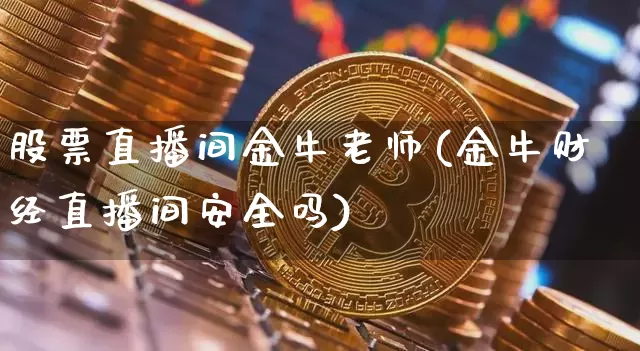股票直播间金牛老师(金牛财经直播间安全吗)_https://www.huakunhengjia.com_金融资讯_第1张