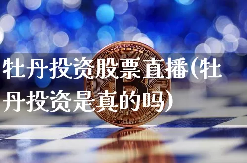 牡丹投资股票直播(牡丹投资是真的吗)_https://www.huakunhengjia.com_财经资讯_第1张