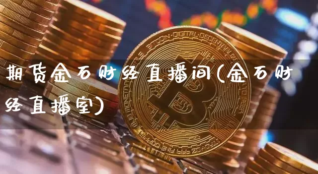 期货金石财经直播间(金石财经直播室)_https://www.huakunhengjia.com_期货资讯_第1张
