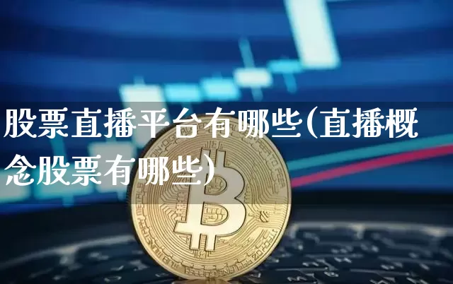 股票直播平台有哪些(直播概念股票有哪些)_https://www.huakunhengjia.com_金融资讯_第1张