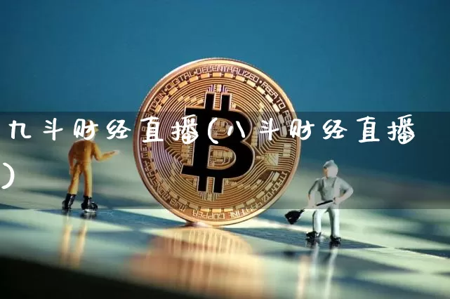 九斗财经直播(八斗财经直播)_https://www.huakunhengjia.com_金融资讯_第1张