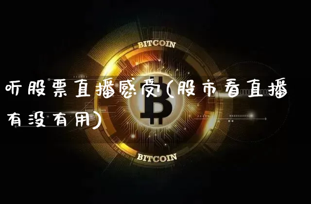 听股票直播感受(股市看直播有没有用)_https://www.huakunhengjia.com_金融资讯_第1张