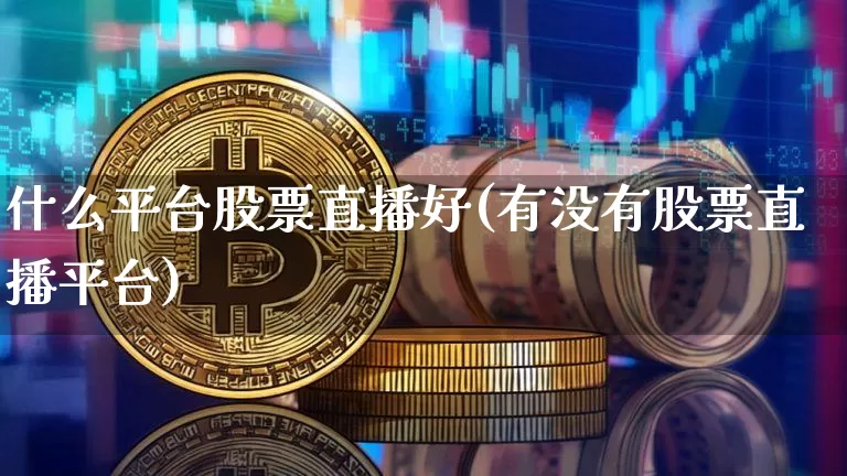 什么平台股票直播好(有没有股票直播平台)_https://www.huakunhengjia.com_金融资讯_第1张