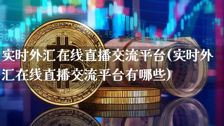 实时外汇在线直播交流平台(实时外汇在线直播交流平台有哪些)_https://www.huakunhengjia.com_期货资讯_第1张