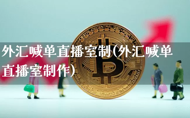 外汇喊单直播室制(外汇喊单直播室制作)_https://www.huakunhengjia.com_金融资讯_第1张
