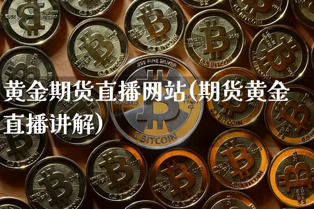 黄金期货直播网站(期货黄金直播讲解)_https://www.huakunhengjia.com_期货资讯_第1张