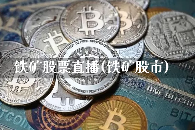 铁矿股票直播(铁矿股市)_https://www.huakunhengjia.com_股票资讯_第1张