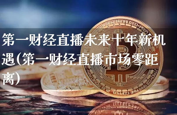 第一财经直播未来十年新机遇(第一财经直播市场零距离)_https://www.huakunhengjia.com_金融资讯_第1张