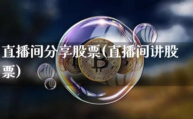 直播间分享股票(直播间讲股票)_https://www.huakunhengjia.com_股票资讯_第1张