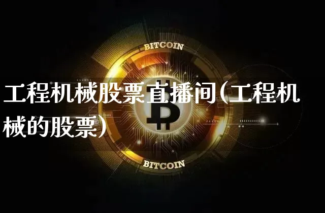 工程机械股票直播间(工程机械的股票)_https://www.huakunhengjia.com_期货资讯_第1张