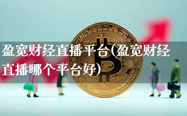 盈宽财经直播平台(盈宽财经直播哪个平台好)_https://www.huakunhengjia.com_期货资讯_第1张