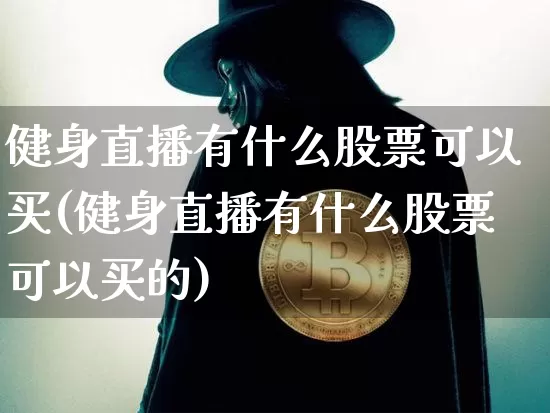 健身直播有什么股票可以买(健身直播有什么股票可以买的)_https://www.huakunhengjia.com_股票资讯_第1张