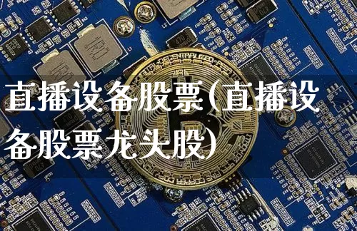 直播设备股票(直播设备股票龙头股)_https://www.huakunhengjia.com_金融资讯_第1张