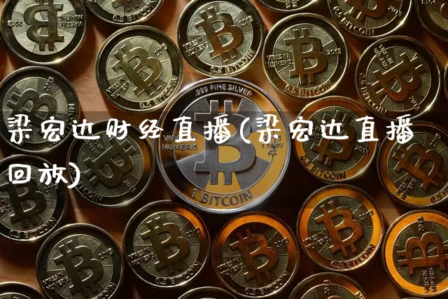 梁宏达财经直播(梁宏达直播回放)_https://www.huakunhengjia.com_金融资讯_第1张