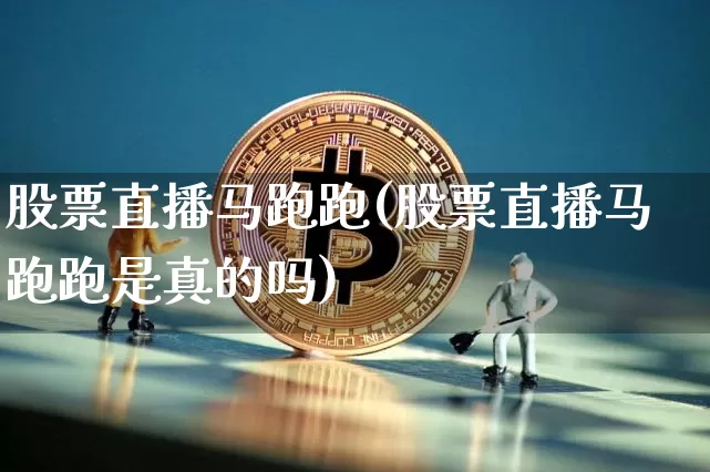 股票直播马跑跑(股票直播马跑跑是真的吗)_https://www.huakunhengjia.com_股票资讯_第1张