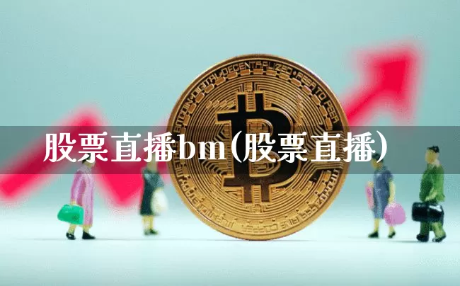 股票直播bm(股票直播)_https://www.huakunhengjia.com_金融资讯_第1张