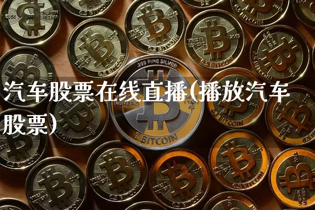 汽车股票在线直播(播放汽车股票)_https://www.huakunhengjia.com_期货资讯_第1张